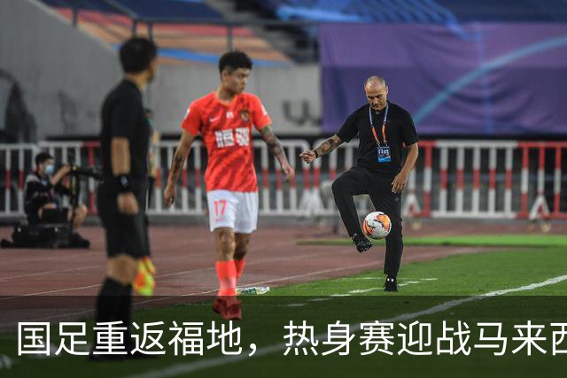 国足重返福地，热身赛迎战马来西亚能否打破连败魔咒？